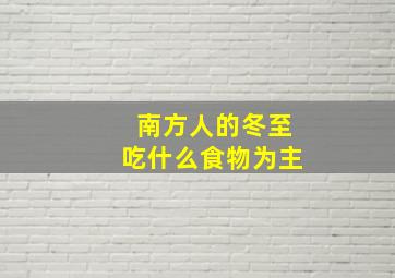 南方人的冬至吃什么食物为主