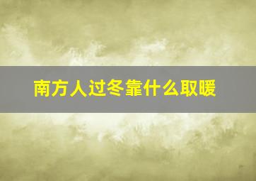 南方人过冬靠什么取暖