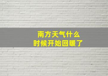 南方天气什么时候开始回暖了