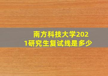 南方科技大学2021研究生复试线是多少