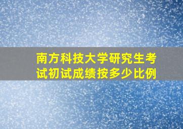 南方科技大学研究生考试初试成绩按多少比例