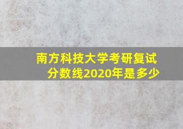 南方科技大学考研复试分数线2020年是多少