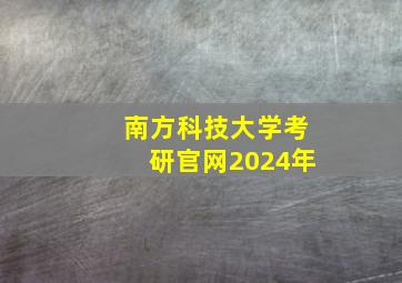 南方科技大学考研官网2024年