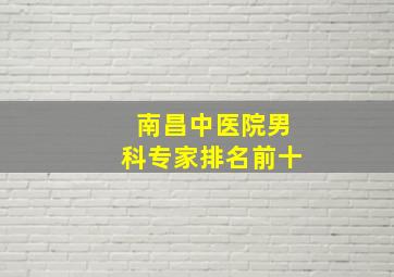 南昌中医院男科专家排名前十