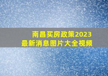 南昌买房政策2023最新消息图片大全视频