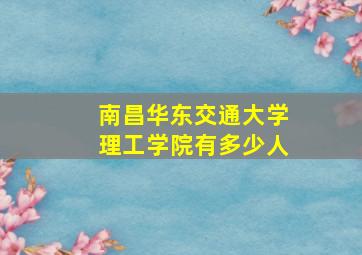 南昌华东交通大学理工学院有多少人