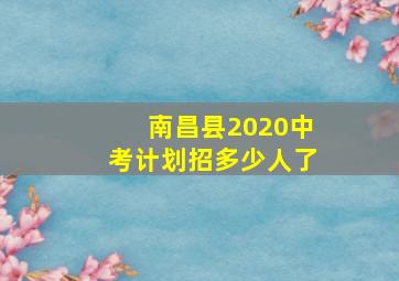 南昌县2020中考计划招多少人了