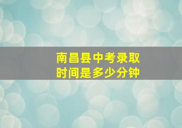 南昌县中考录取时间是多少分钟