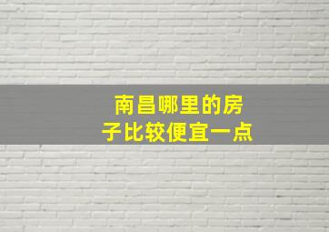 南昌哪里的房子比较便宜一点