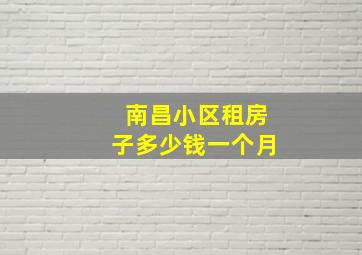 南昌小区租房子多少钱一个月