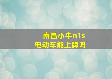 南昌小牛n1s电动车能上牌吗