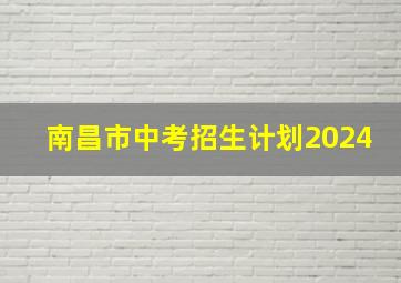 南昌市中考招生计划2024