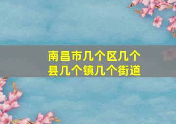 南昌市几个区几个县几个镇几个街道