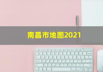 南昌市地图2021