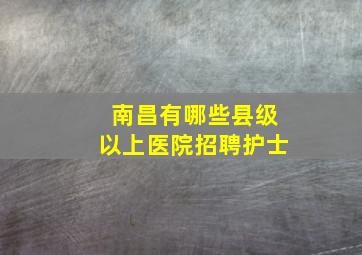 南昌有哪些县级以上医院招聘护士