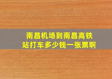 南昌机场到南昌高铁站打车多少钱一张票啊