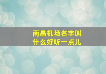 南昌机场名字叫什么好听一点儿