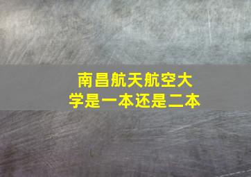 南昌航天航空大学是一本还是二本