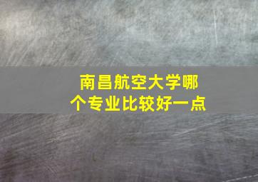 南昌航空大学哪个专业比较好一点