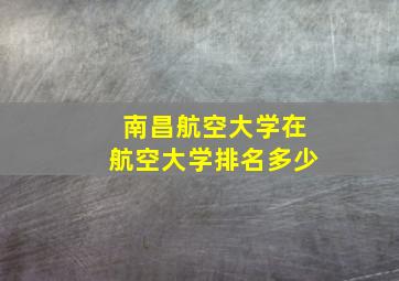 南昌航空大学在航空大学排名多少