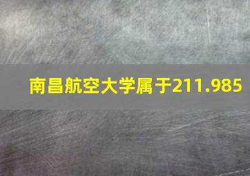 南昌航空大学属于211.985