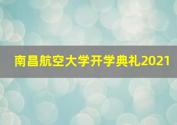 南昌航空大学开学典礼2021