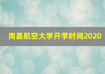 南昌航空大学开学时间2020