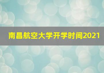 南昌航空大学开学时间2021