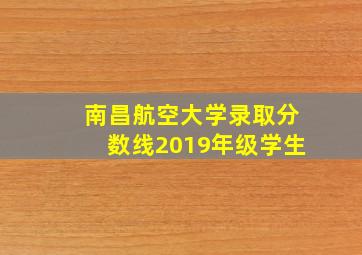 南昌航空大学录取分数线2019年级学生