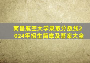 南昌航空大学录取分数线2024年招生简章及答案大全