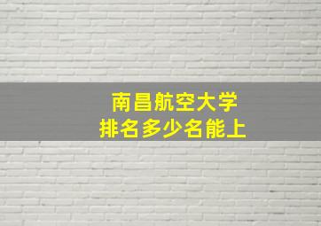 南昌航空大学排名多少名能上