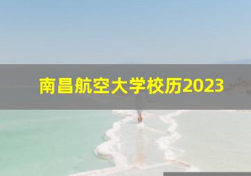 南昌航空大学校历2023