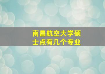 南昌航空大学硕士点有几个专业