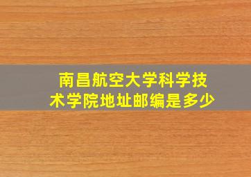 南昌航空大学科学技术学院地址邮编是多少