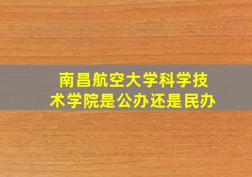 南昌航空大学科学技术学院是公办还是民办