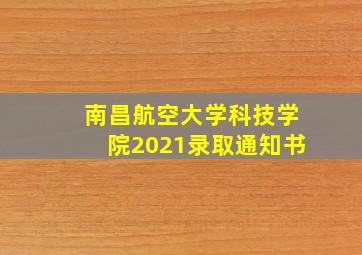 南昌航空大学科技学院2021录取通知书