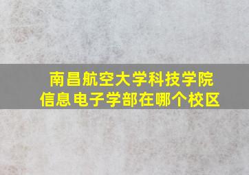 南昌航空大学科技学院信息电子学部在哪个校区