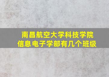 南昌航空大学科技学院信息电子学部有几个班级