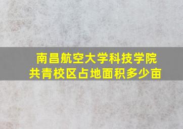 南昌航空大学科技学院共青校区占地面积多少亩