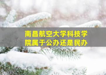 南昌航空大学科技学院属于公办还是民办