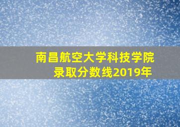 南昌航空大学科技学院录取分数线2019年