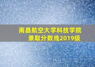 南昌航空大学科技学院录取分数线2019级