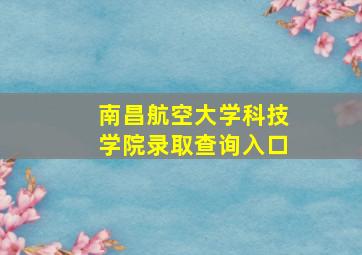 南昌航空大学科技学院录取查询入口