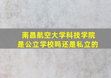 南昌航空大学科技学院是公立学校吗还是私立的