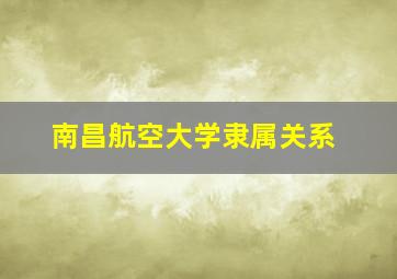 南昌航空大学隶属关系