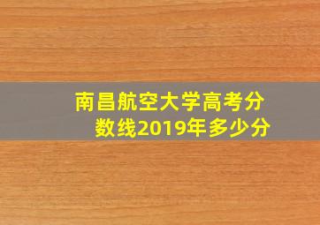 南昌航空大学高考分数线2019年多少分