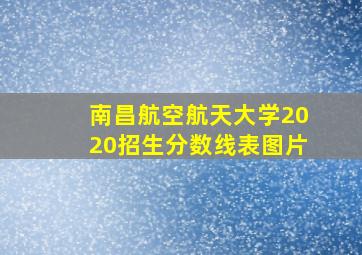 南昌航空航天大学2020招生分数线表图片