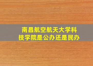 南昌航空航天大学科技学院是公办还是民办