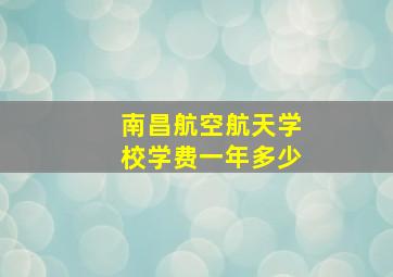 南昌航空航天学校学费一年多少