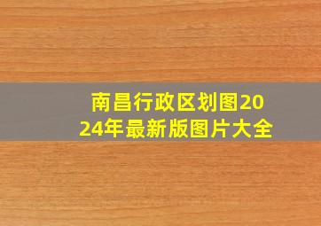 南昌行政区划图2024年最新版图片大全